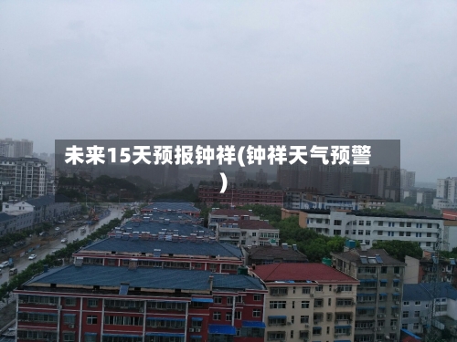 未来15天预报钟祥(钟祥天气预警)