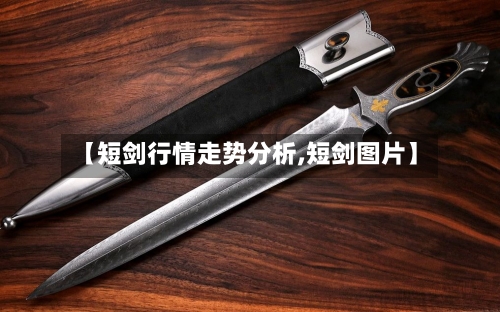 【短剑行情走势分析,短剑图片】