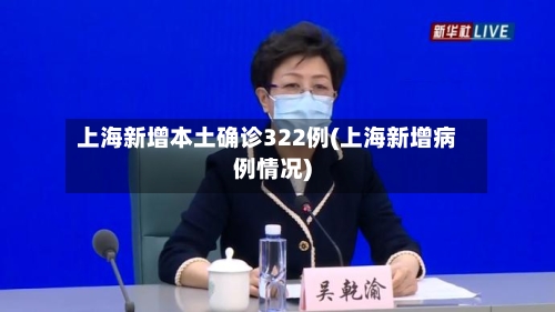 上海新增本土确诊322例(上海新增病例情况)