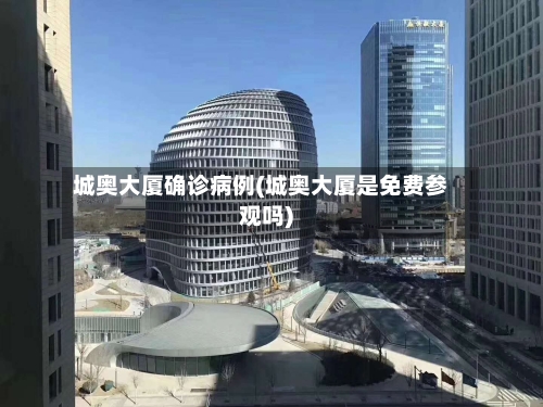 城奥大厦确诊病例(城奥大厦是免费参观吗)