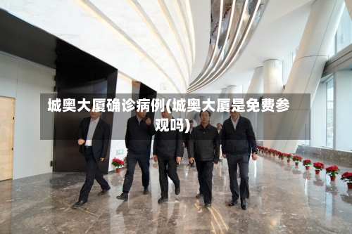 城奥大厦确诊病例(城奥大厦是免费参观吗)
