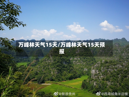 万峰林天气15天/万峰林天气15天预报