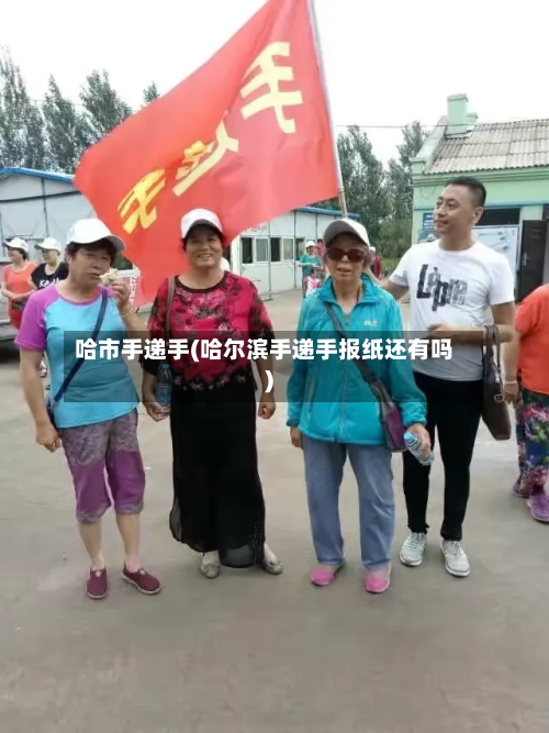 哈市手递手(哈尔滨手递手报纸还有吗)