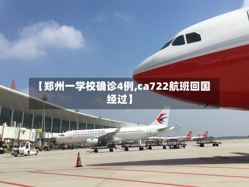 【郑州一学校确诊4例,ca722航班回国经过】