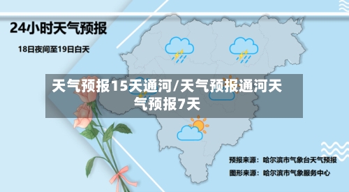 天气预报15天通河/天气预报通河天气预报7天
