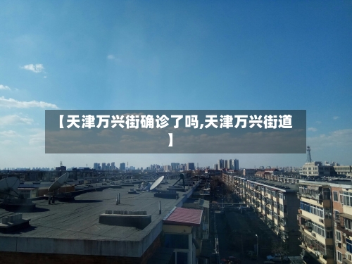【天津万兴街确诊了吗,天津万兴街道】