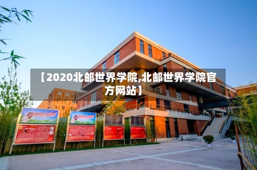 【2020北邮世界学院,北邮世界学院官方网站】