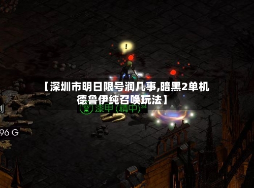 【深圳市明日限号润几事,暗黑2单机德鲁伊纯召唤玩法】