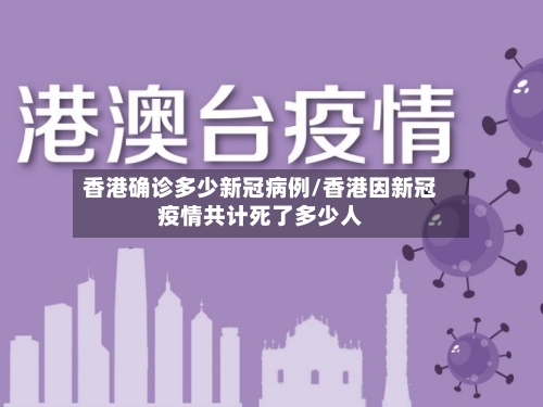 香港确诊多少新冠病例/香港因新冠疫情共计死了多少人