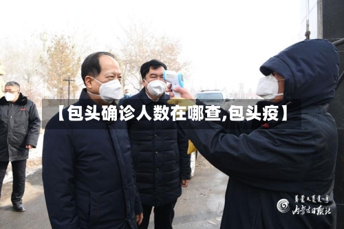 【包头确诊人数在哪查,包头疫】
