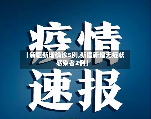 【新疆新增确诊5例,新疆新增无症状感染者2例】