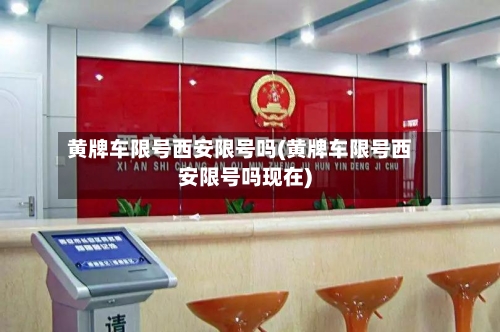 黄牌车限号西安限号吗(黄牌车限号西安限号吗现在)