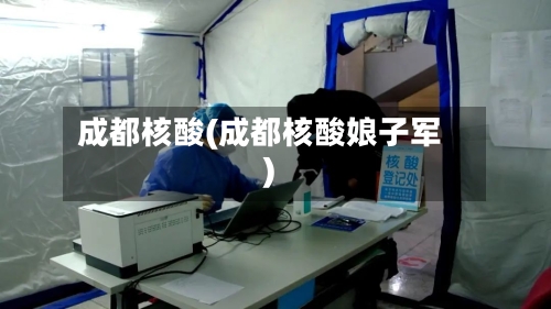 成都核酸(成都核酸娘子军)