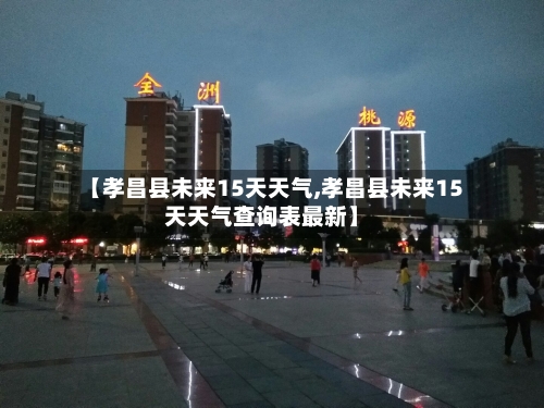 【孝昌县未来15天天气,孝昌县未来15天天气查询表最新】