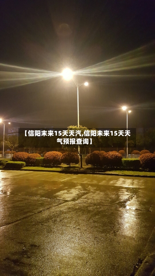 【信阳末来15天天汽,信阳未来15天天气预报查询】