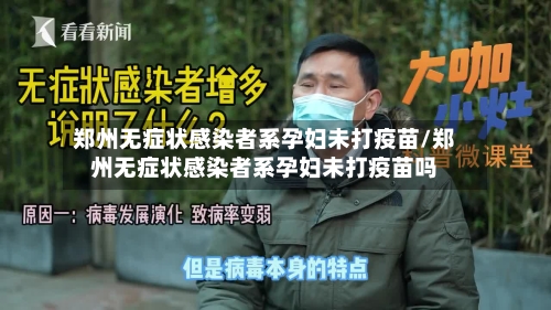 郑州无症状感染者系孕妇未打疫苗/郑州无症状感染者系孕妇未打疫苗吗