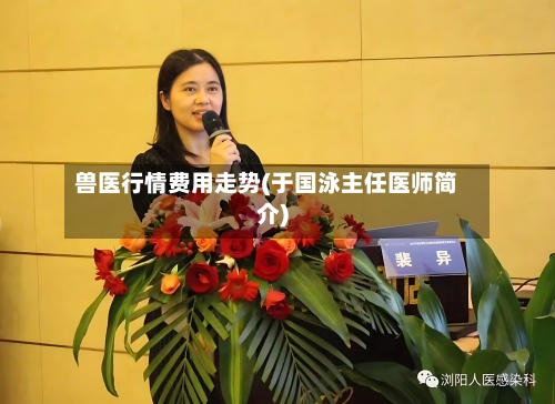 兽医行情费用走势(于国泳主任医师简介)