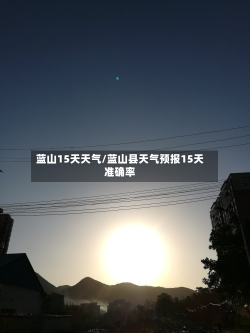 蓝山15天天气/蓝山县天气预报15天准确率