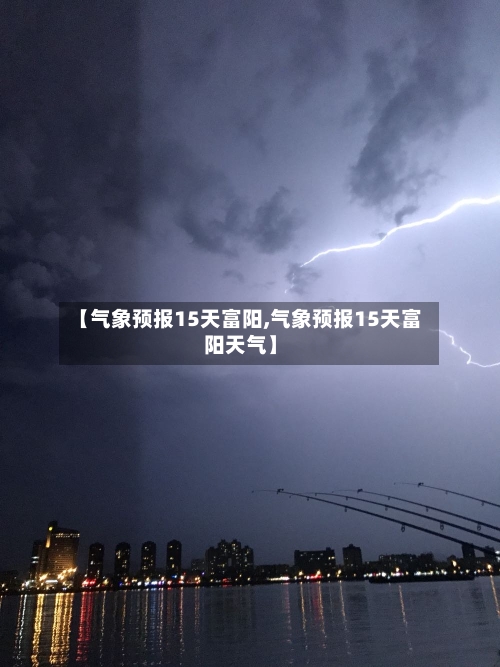 【气象预报15天富阳,气象预报15天富阳天气】