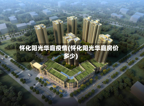 怀化阳光华庭疫情(怀化阳光华庭房价多少)