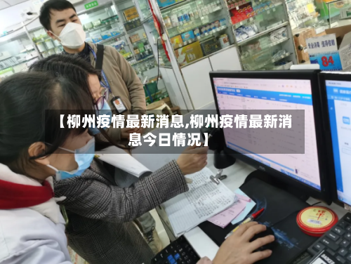 【柳州疫情最新消息,柳州疫情最新消息今日情况】