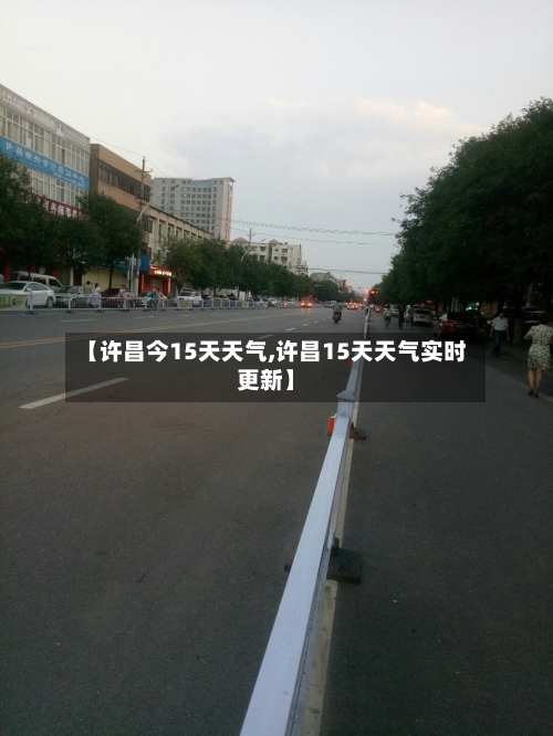 【许昌今15天天气,许昌15天天气实时更新】