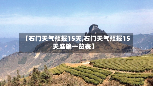 【石门天气预报15天,石门天气预报15天准确一览表】