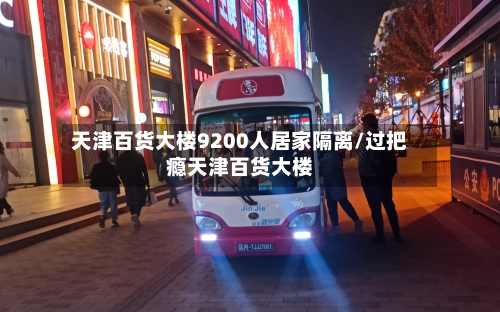 天津百货大楼9200人居家隔离/过把瘾天津百货大楼
