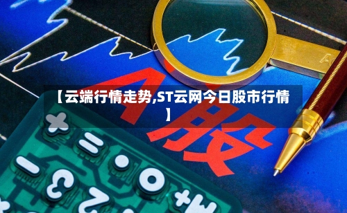 【云端行情走势,ST云网今日股市行情】