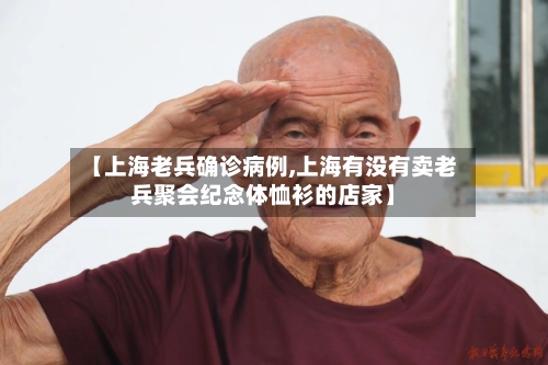 【上海老兵确诊病例,上海有没有卖老兵聚会纪念体恤衫的店家】