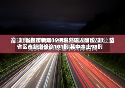 31省区市新增19例境外输入确诊/31省区市新增确诊101例 其中本土98例