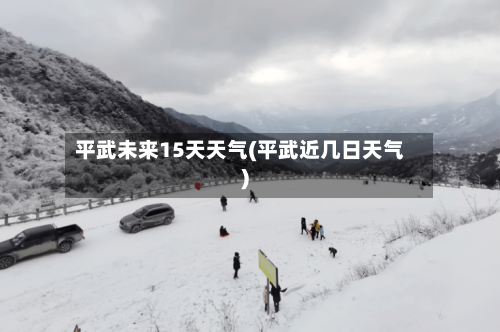 平武未来15天天气(平武近几日天气)