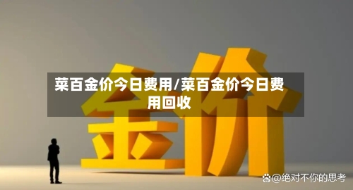 菜百金价今日费用/菜百金价今日费用回收