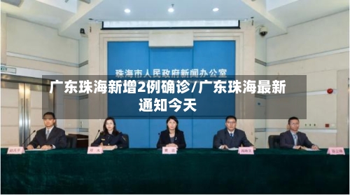 广东珠海新增2例确诊/广东珠海最新通知今天