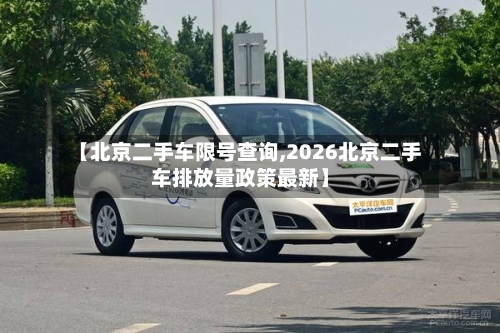 【北京二手车限号查询,2026北京二手车排放量政策最新】