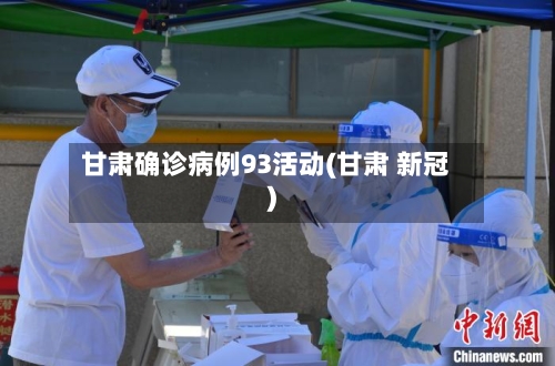 甘肃确诊病例93活动(甘肃 新冠)