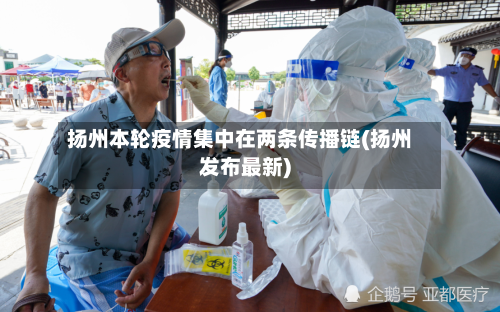 扬州本轮疫情集中在两条传播链(扬州发布最新)