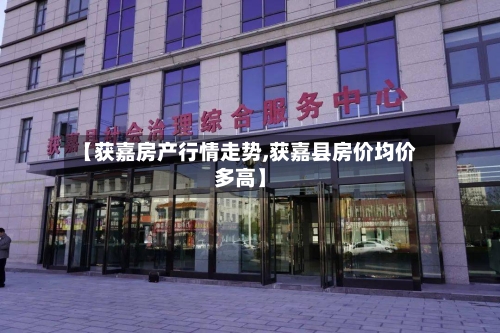 【获嘉房产行情走势,获嘉县房价均价多高】