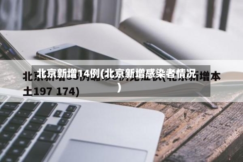 北京新增14例(北京新增感染者情况)