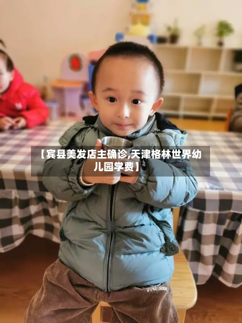 【宾县美发店主确诊,天津格林世界幼儿园学费】