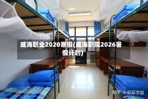 威海职业2020寒假(威海职院2026暑假计划)