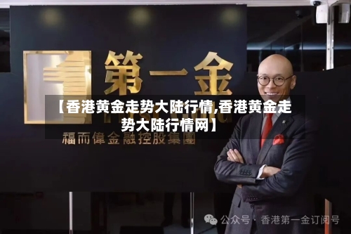 【香港黄金走势大陆行情,香港黄金走势大陆行情网】