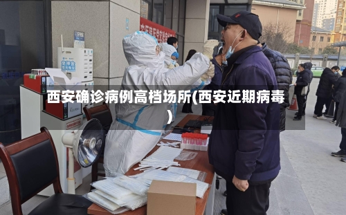 西安确诊病例高档场所(西安近期病毒)