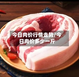 今日肉价行情走势/今日肉价多少一斤