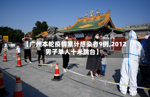 【广州本轮疫情累计感染者9例,2012男子单人十米跳台】