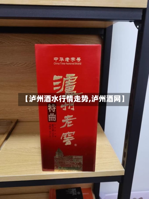 【泸州酒水行情走势,泸州酒网】