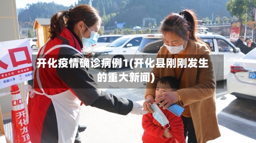 开化疫情确诊病例1(开化县刚刚发生的重大新闻)