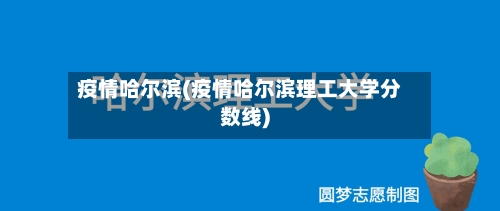 疫情哈尔滨(疫情哈尔滨理工大学分数线)