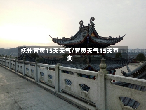 抚州宜黄15天天气/宜黄天气15天查询