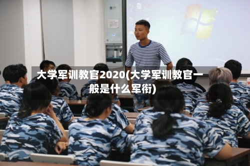 大学军训教官2020(大学军训教官一般是什么军衔)